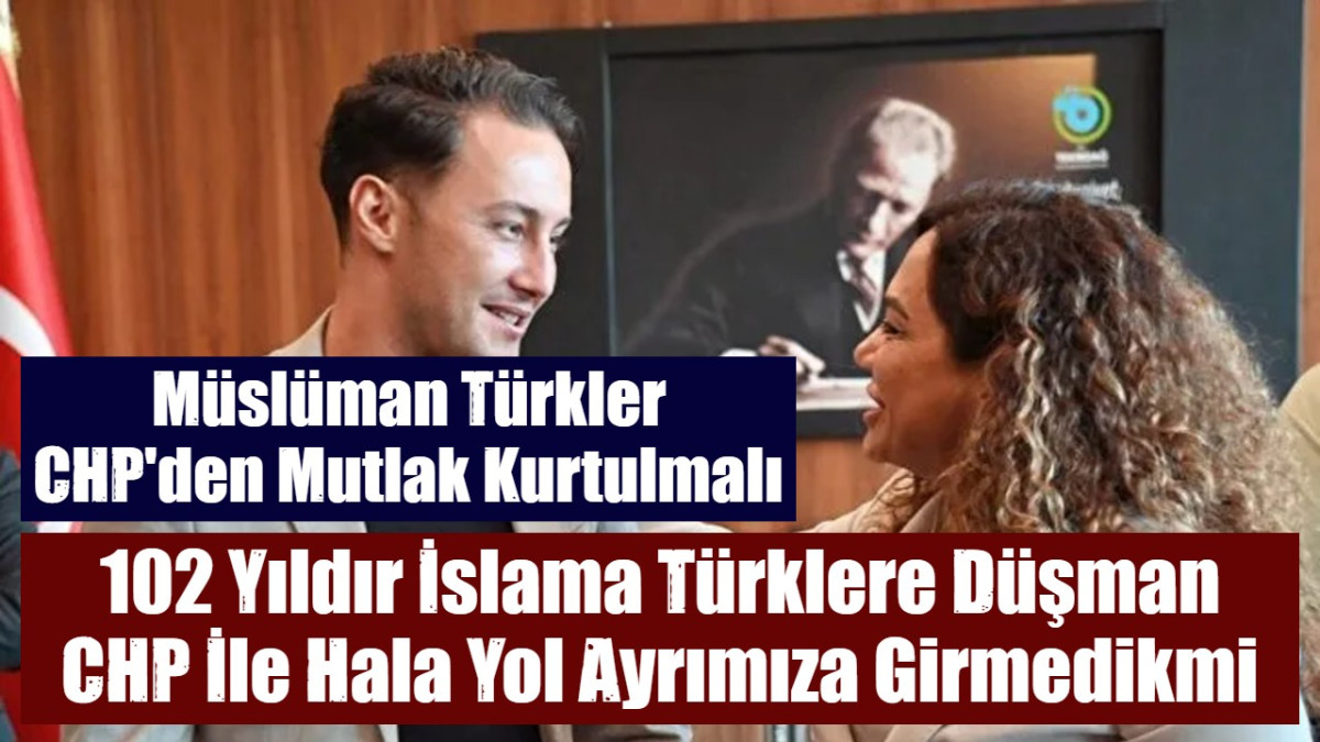 102 Yıldır İslama Türklere Düşman CHP İle Hala Yol Ayrımıza Girmedikmi