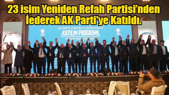 23 isim Yeniden Refah Partisi’nden İederek AK Parti'ye Katıldı.