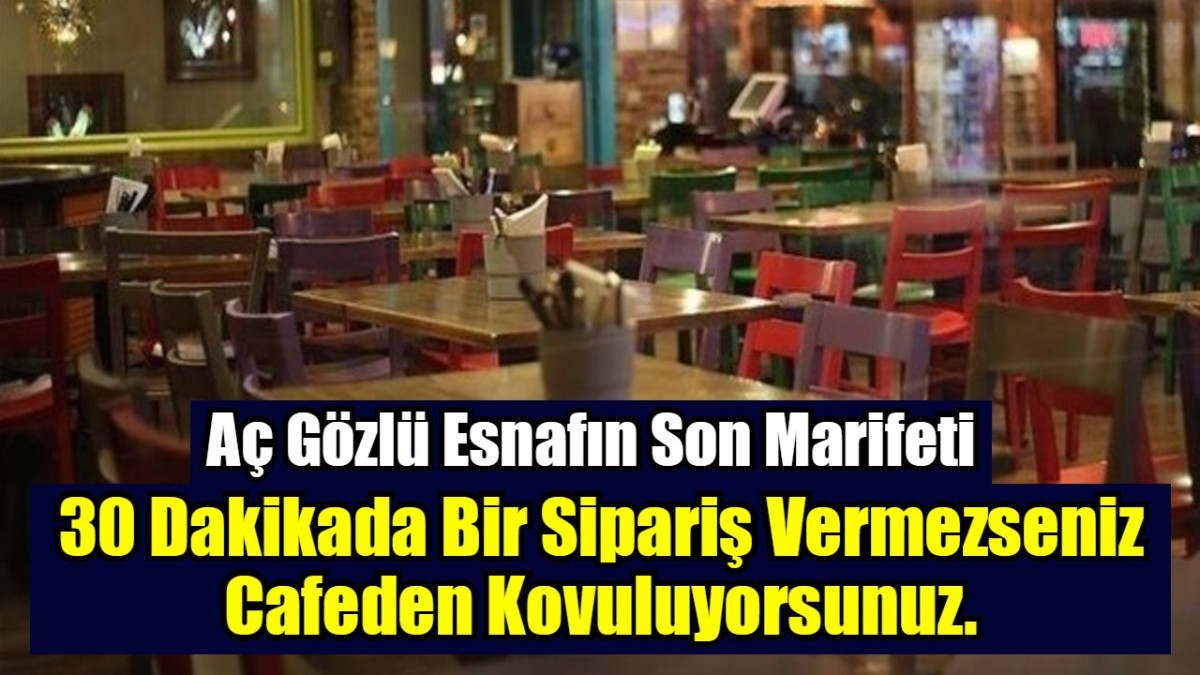 30 Dakikada Bir Sipariş Vermezseniz Cafeden Kovuluyorsunuz.