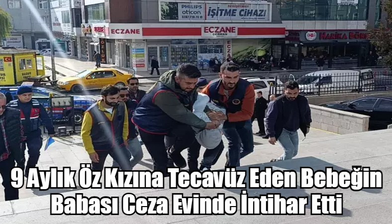 9 Aylık Öz Kızına Tecavüz Eden Bebeğin Babası Ceza Evinde İntihar Etti