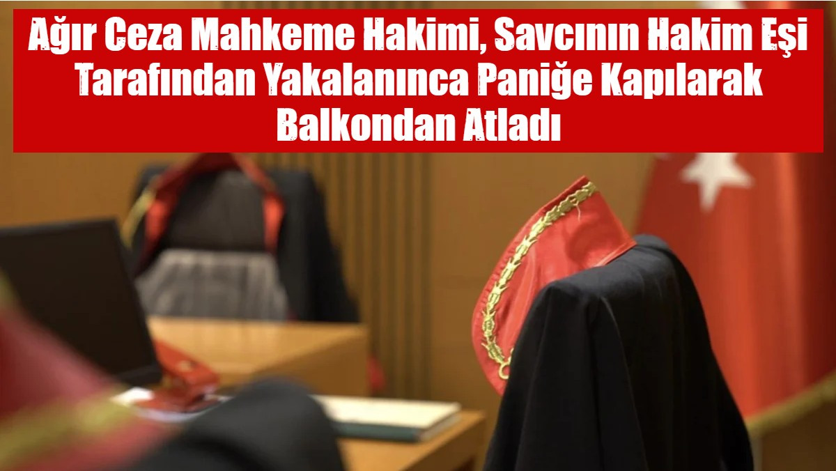 Ağır Ceza Mahkeme Hakimi, Savcının Hakim Eşi Tarafından Yakalanınca Paniğe Kapılarak Balkondan Atladı