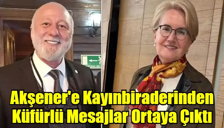 Akşener'e Kayınbiraderinden Küfürlü Mesajlar Ortaya Çıktı