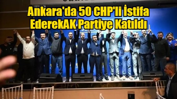 Ankara'da 50 CHP'li İstifa EderekAK Partiye Katıldı