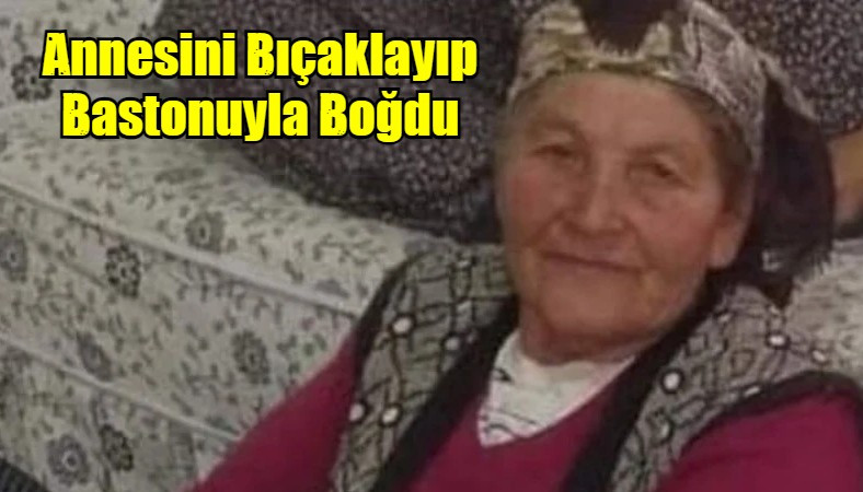 Annesini Bıçaklayıp Bastonuyla Boğdu