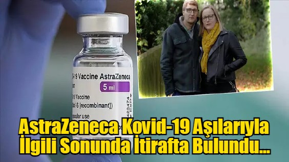 AstraZeneca Kovid-19 Aşılarıyla İlgili Sonunda İtirafta Bulundu...
