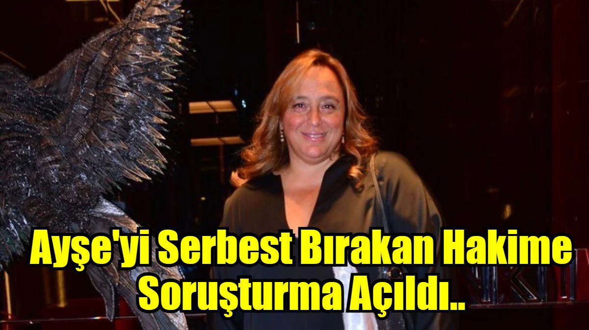 Ayşe'yi Serbest Bırakan Hakime Soruşturma Açıldı..