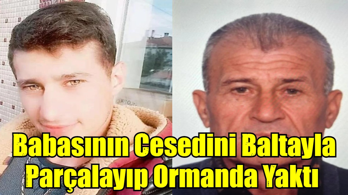 Babasının Cesedini Baltayla Parçalayıp Ormanda Yaktı 