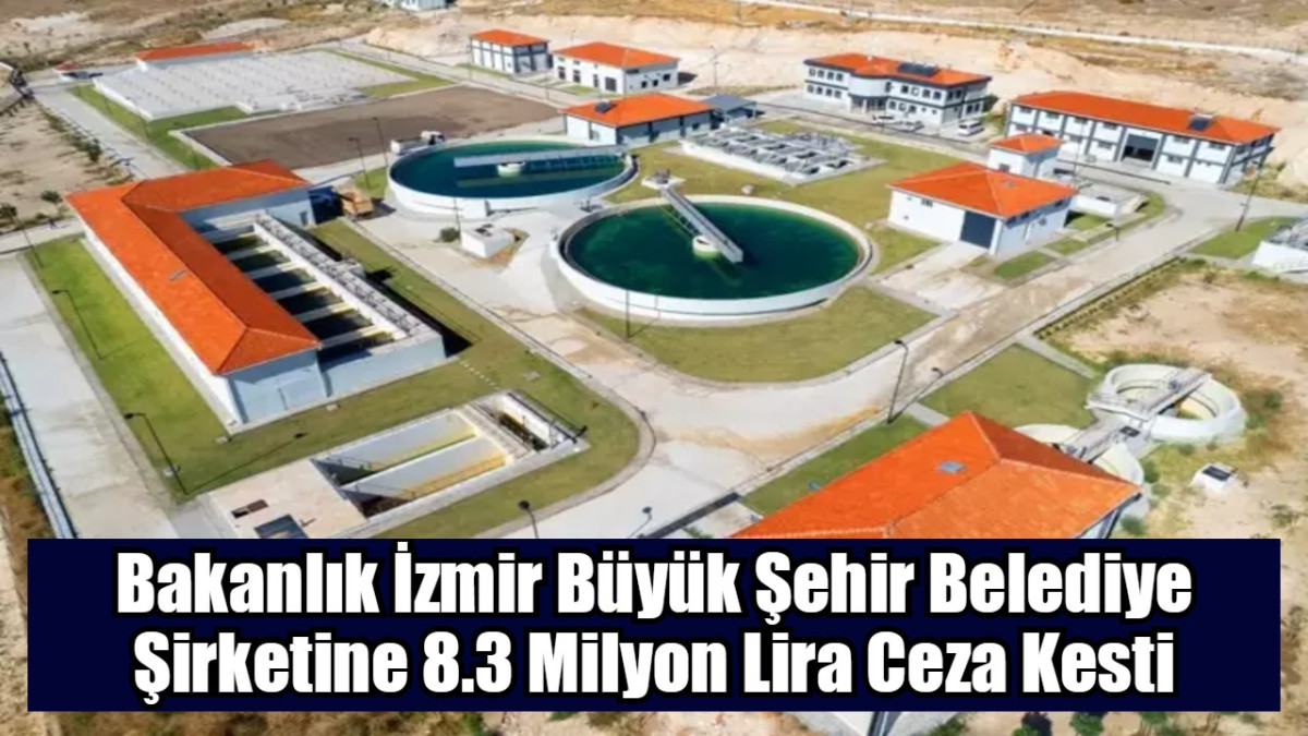 Bakanlık İzmir Büyük Şehir Belediye Şirketine 8.3 Milyon Lira Ceza Kesti