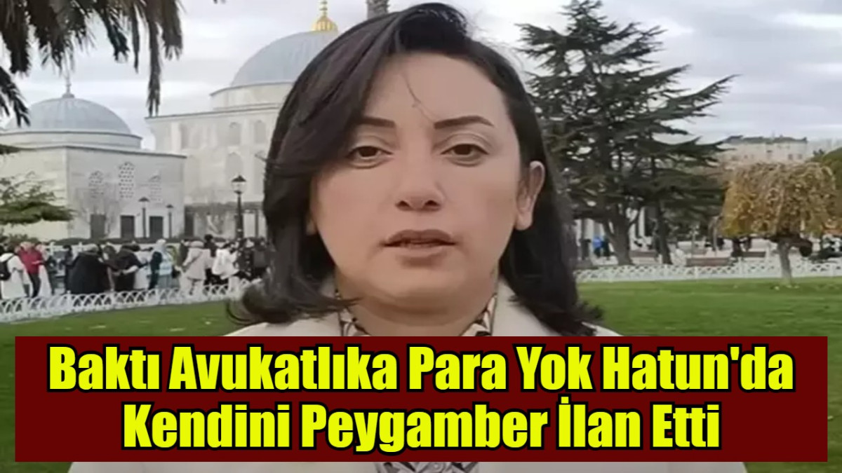 Baktı Avukatlıka Para Yok Hatun'da Kendini Peygamber İlan Etti