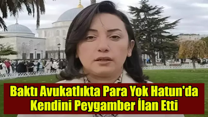 Baktı Avukatlıkta Para Yok Hatun'da Kendini Peygamber İlan Etti