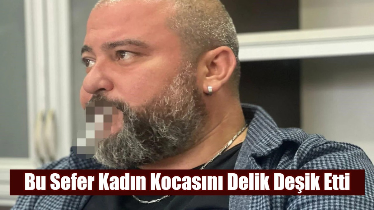 Bu Sefer Kadın Kocasını Delik Deşik Etti