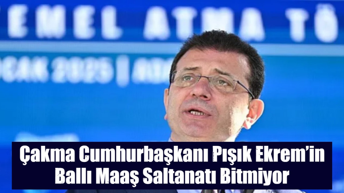 Çakma Cumhurbaşkanı Pışık Ekrem’in Ballı Maaş Saltanatı Bitmiyor