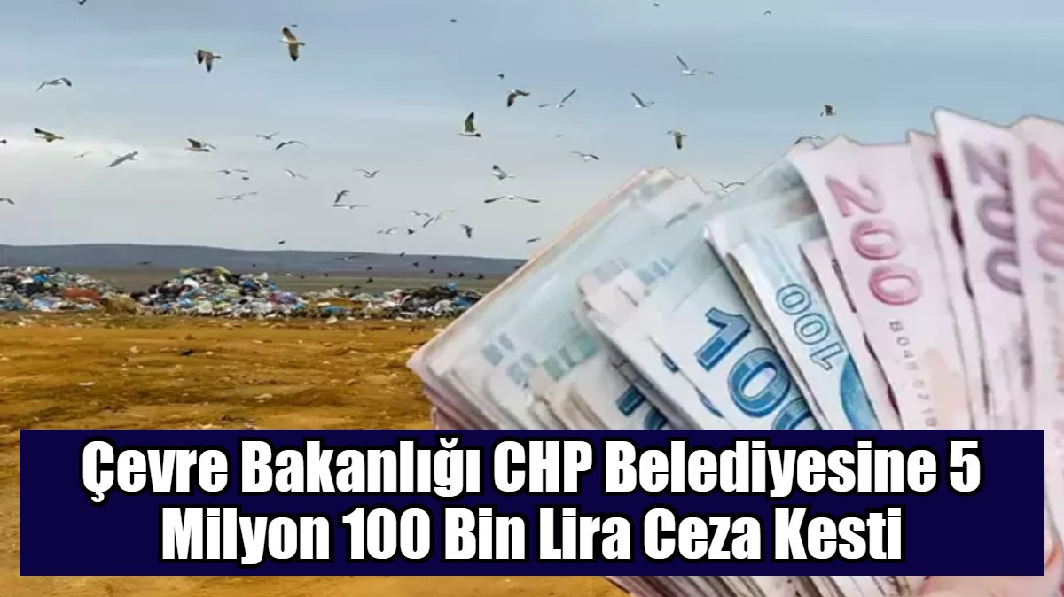 Çevre Bakanlığı CHP Belediyesine 5 Milyon 100 Bin Lira Ceza Kesti