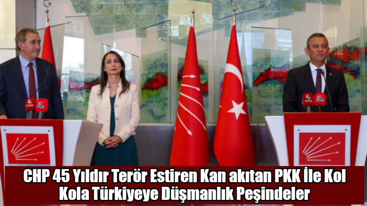 CHP 45 Yıldır Terör Estiren Kan akıtan PKK İle Kol Kola Türkiyeye Düşmanlık Peşindeler