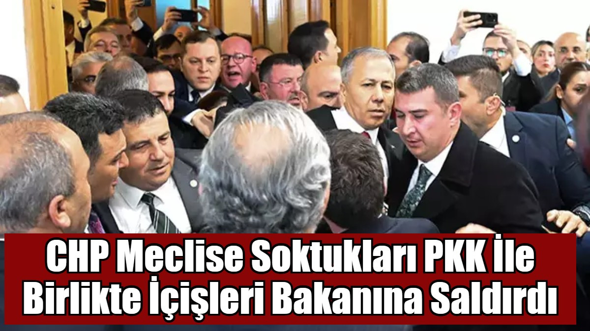 CHP Meclise Soktukları PKK İle Birlikte İçişleri Bakanına Saldırdı