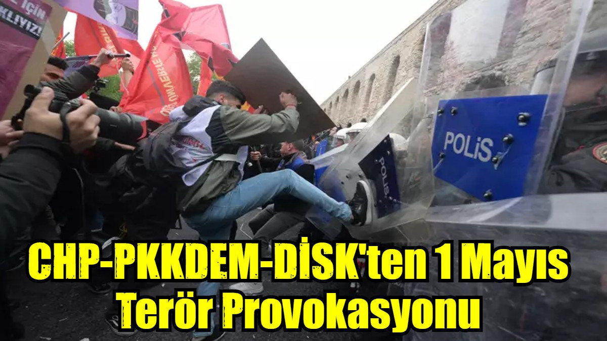 CHP-PKKDEM-DİSK'ten 1 Mayıs Terör Provokasyonu