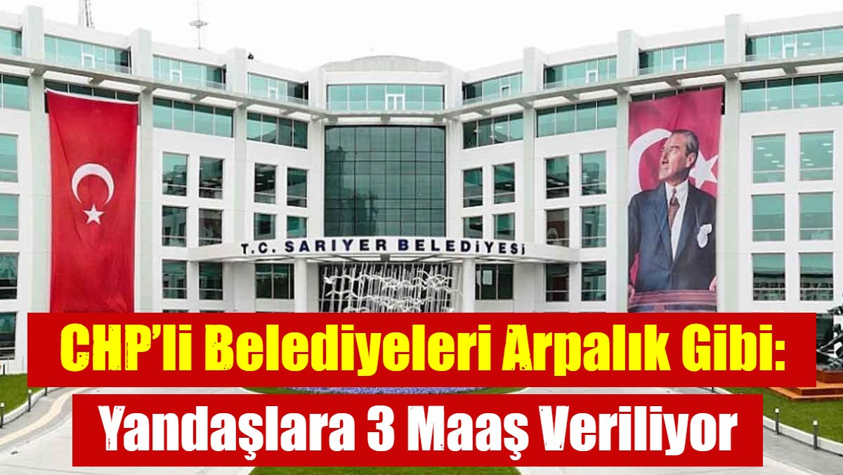 CHP’li Belediyeleri Arpalık Gibi: Yandaşlara 3 Maaş Veriliyor