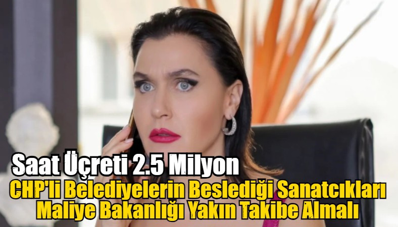 CHP'li Belediyelerin Beslediği Sanatcıkları Maliye Bakanlığı Yakın Takibe Almalı