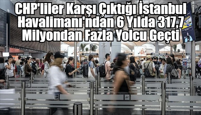 CHP'liler Karşı Çıktığı İstanbul Havalimanı'ndan 6 Yılda 317,7 Milyondan Fazla Yolcu Geçti