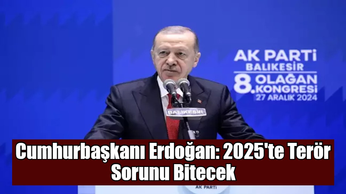 Cumhurbaşkanı Erdoğan: 2025'te Terör Sorunu Bitecek