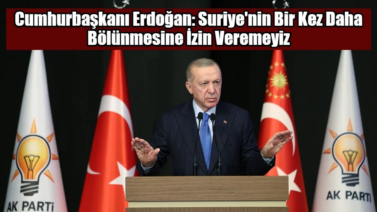 Cumhurbaşkanı Erdoğan: Suriye'nin Bir Kez Daha Bölünmesine İzin Veremeyiz