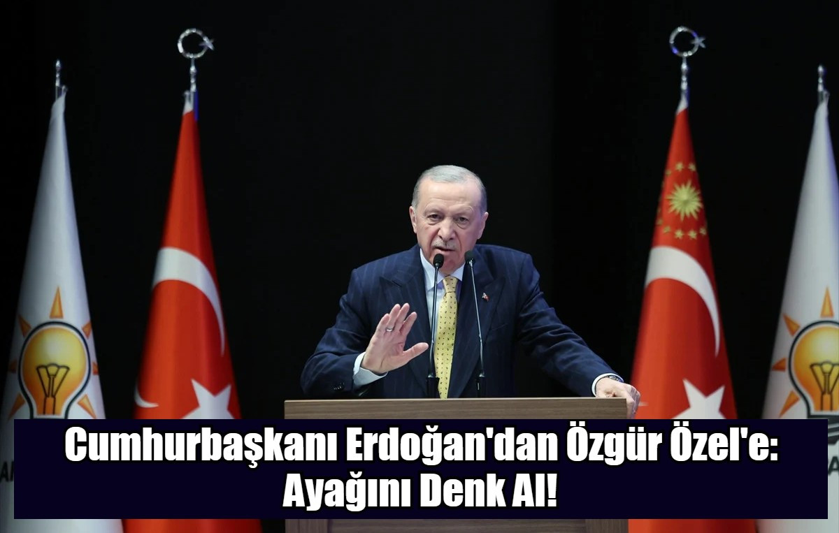 Cumhurbaşkanı Erdoğan'dan Özgür Özel'e: Ayağını Denk Al!