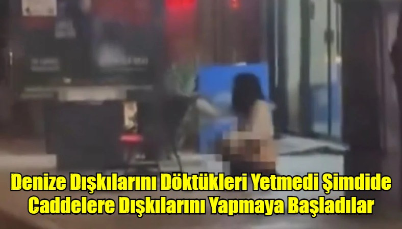 Denize Dışkılarını Döktükleri Yetmedi Şimdide Caddelere Dışkılarını İtler Gibi Yapmaya Başladılar