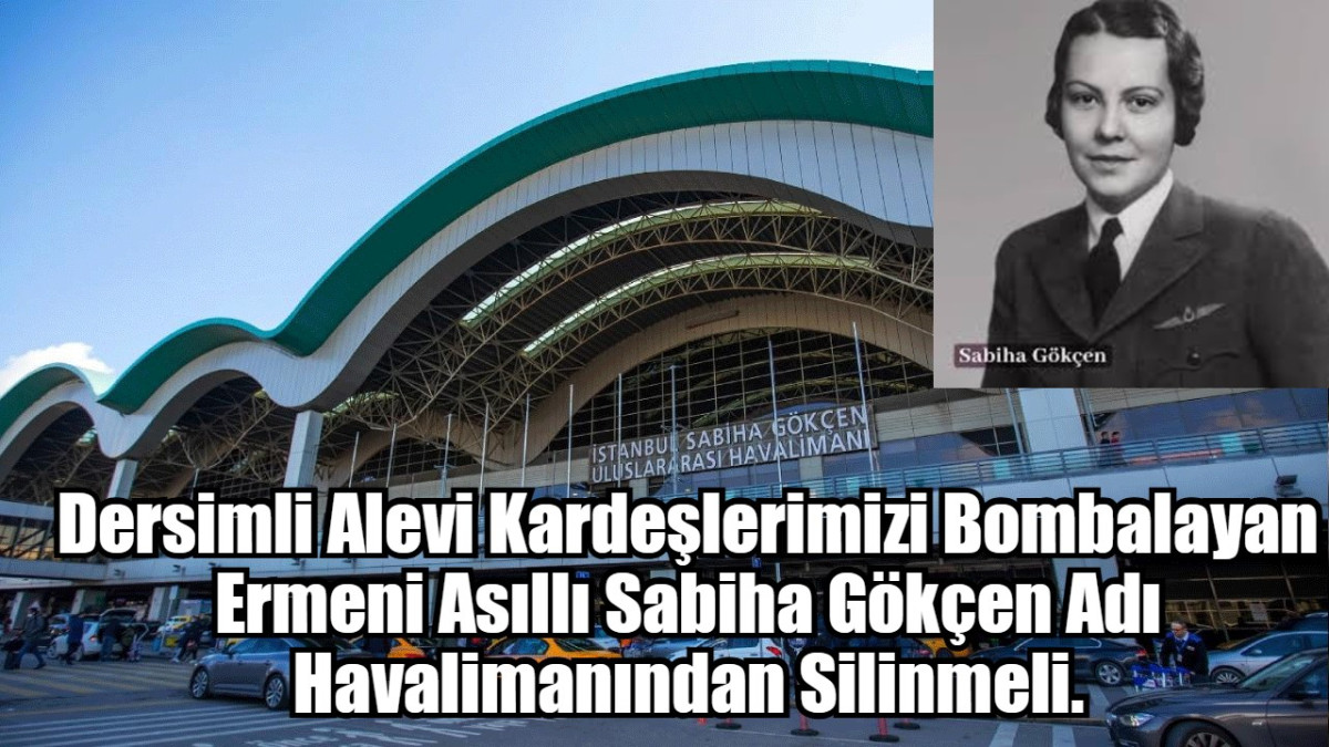 Dersimli Alevi Kardeşlerimizi Bombalayan Ermeni Asıllı Sabiha Gökçen Adı Havalimanından Silinmeli.