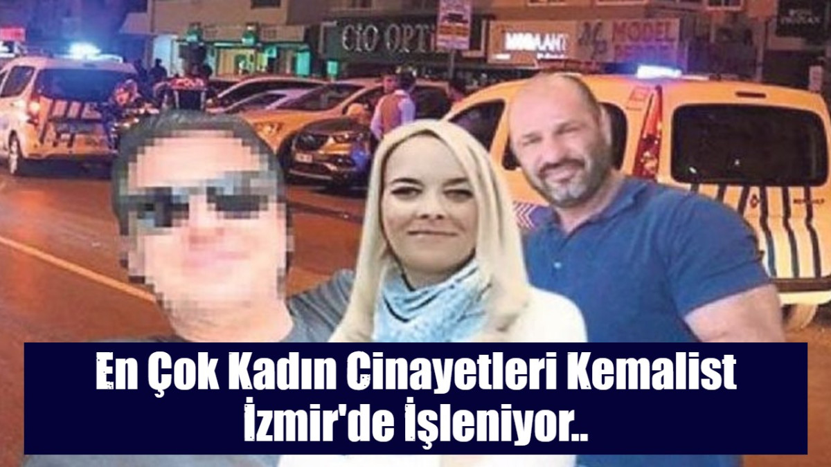 En Çok Kadın Cinayetleri Kemalist İzmir'de İşleniyor..