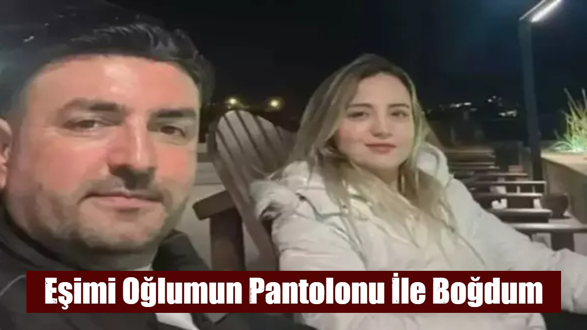 Eşimi Oğlumun Pantolonu İle Boğdum