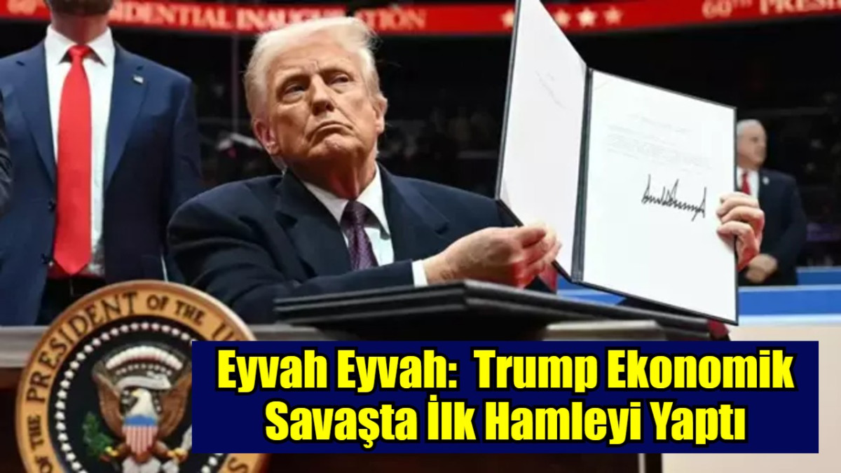 Eyvah Eyvah:  Trump Ekonomik Savaşta İlk Hamleyi Yaptı