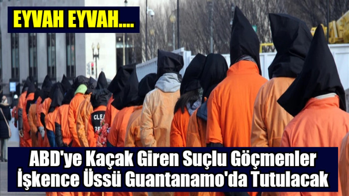 Eyvah, Eyvah Trump Nazi Kamplarından Daha Kötü Guantanamo Göndermeye Başladı