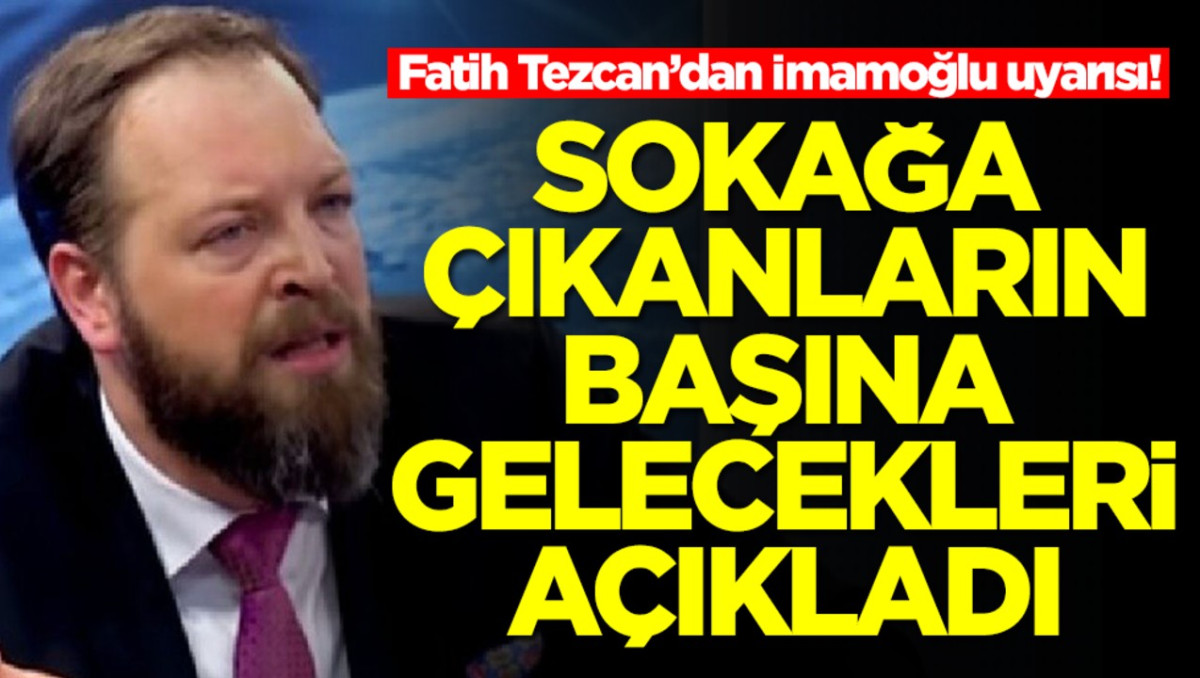 Fatih Tezcan'dan İmamoğlu uyarısı! Sokağa çıkanların başına gelecekleri açıkladı