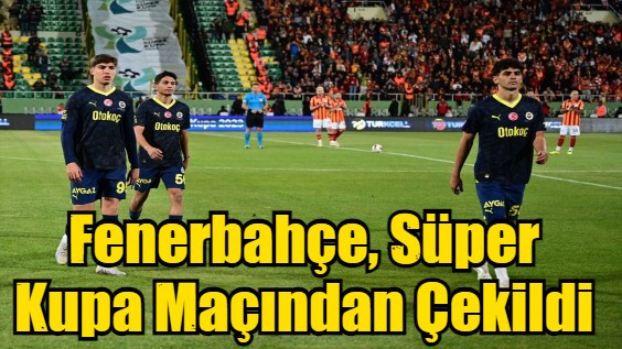 Fenerbahçe, Süper Kupa Maçından Çekildi