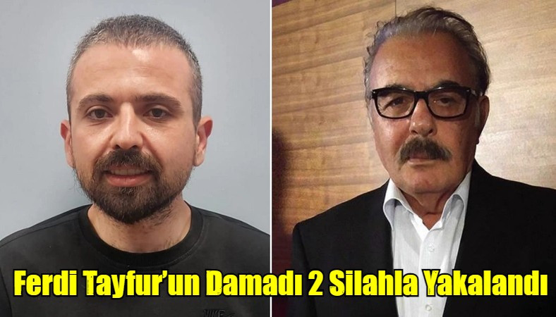 Ferdi Tayfur’un Damadı Ruhsatsız 2 Silahla Yakalandı