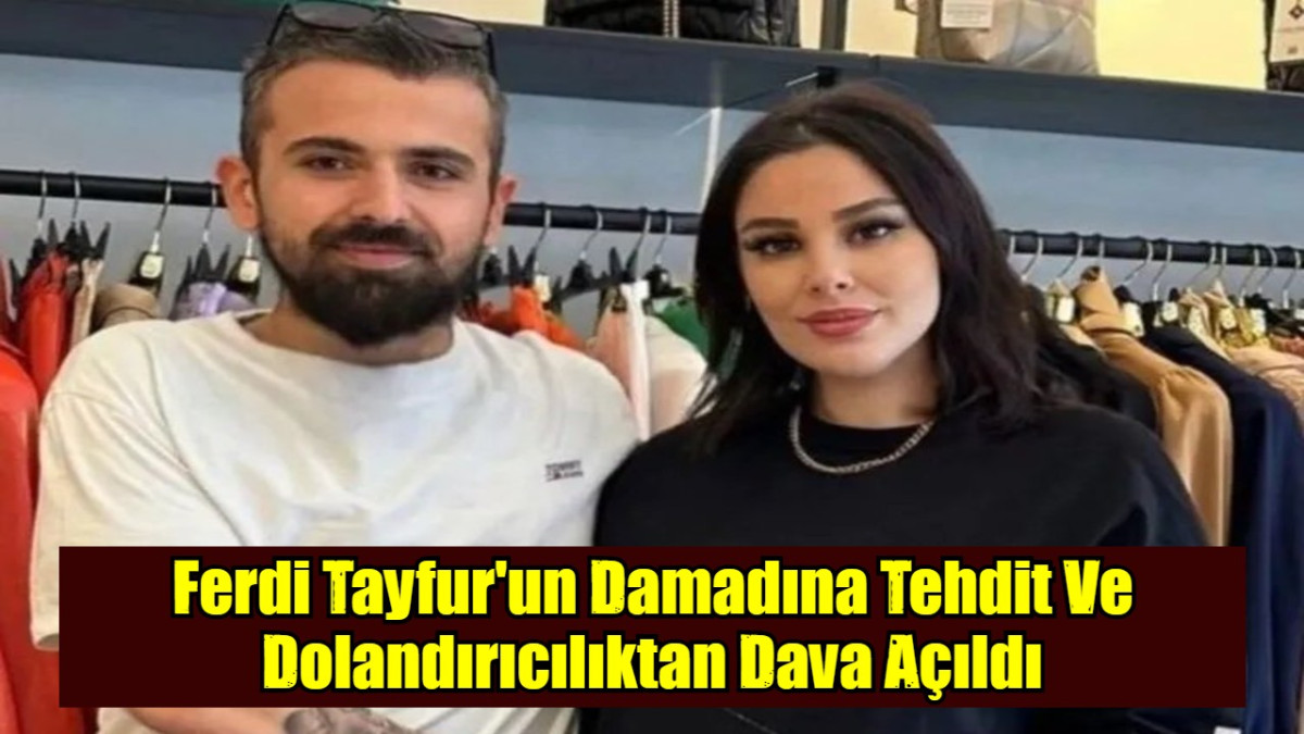 Ferdi Tayfur'un Damadına Tehdit Ve Dolandırıcılıktan Dava Açıldı