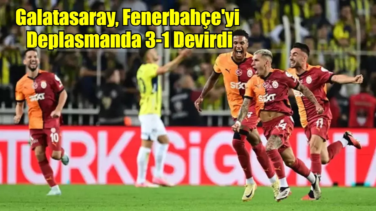 Galatasaray, Fenerbahçe'yi  Deplasmanda 3-1 Devirdi