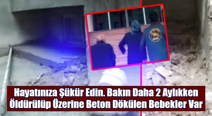 Hayatınıza Şükür Edin. Bakın Daha 2 Aylıkken Öldürülüp Üzerine Beton Dökülen Bebekler Var