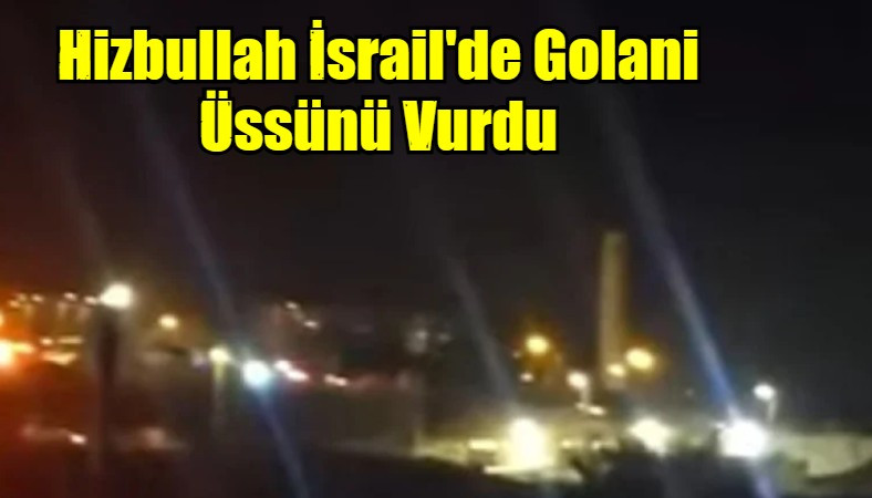 Hizbullah İsrail'de Golani Üssünü Vurdu