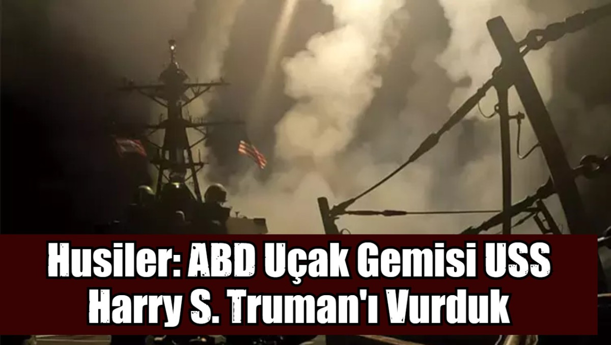 Husiler: ABD Uçak Gemisi USS Harry S. Truman'ı Vurduk