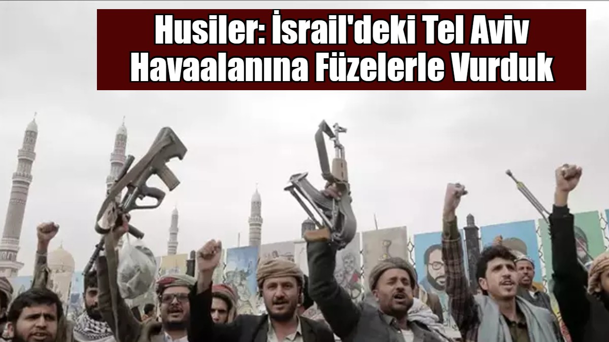 Husiler: İsrail'deki Tel Aviv Havaalanına Füzelerle Vurduk