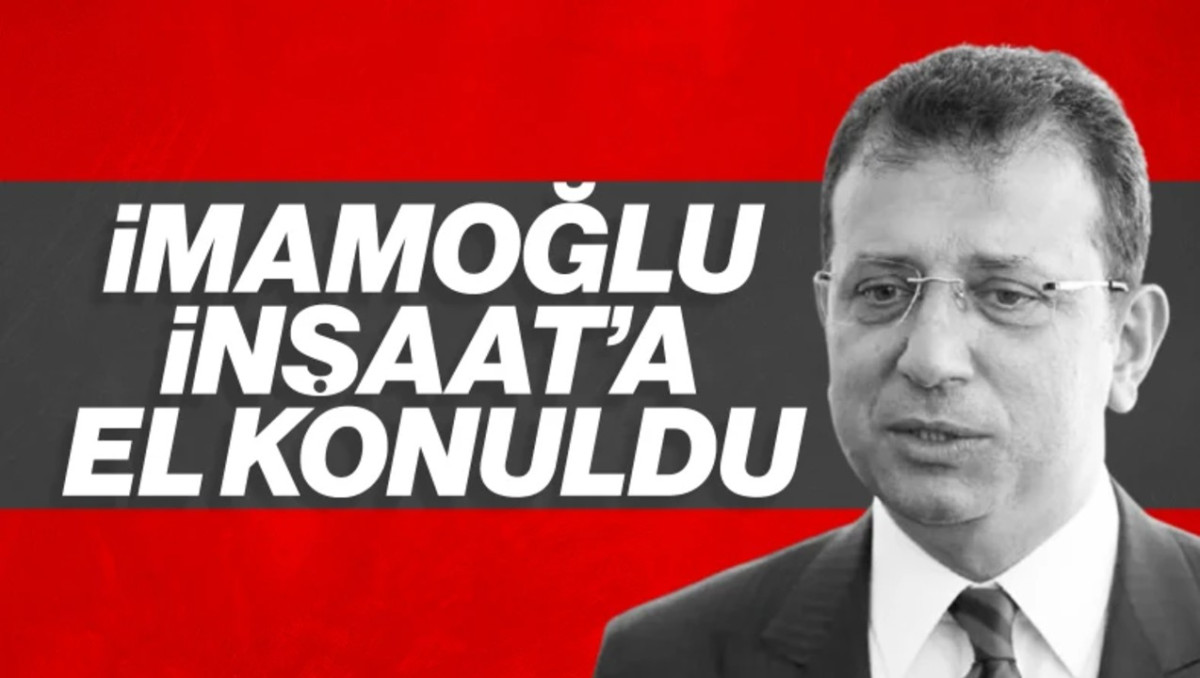 İmamoğlu'nun İnşaat Şirketine El Konuldu