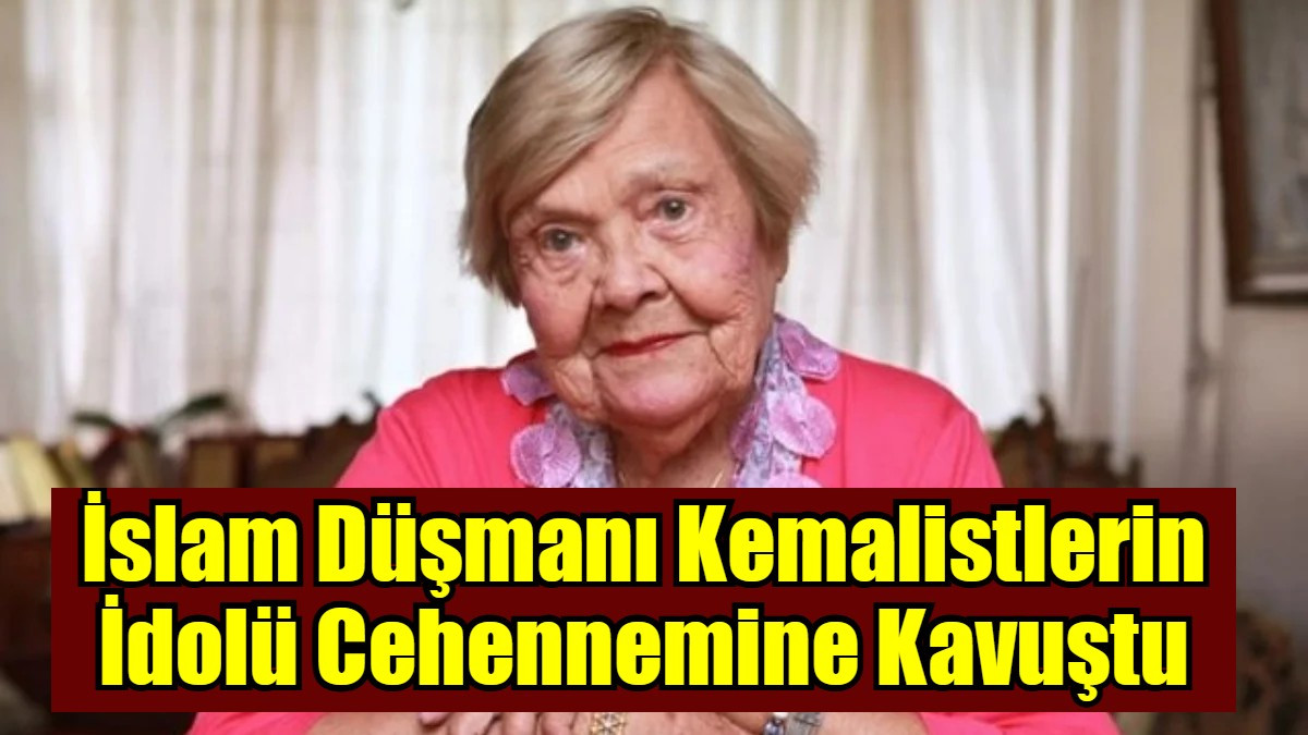 İslam Düşmanı Kemalistlerin İdolü Cehennemine Kavuştu