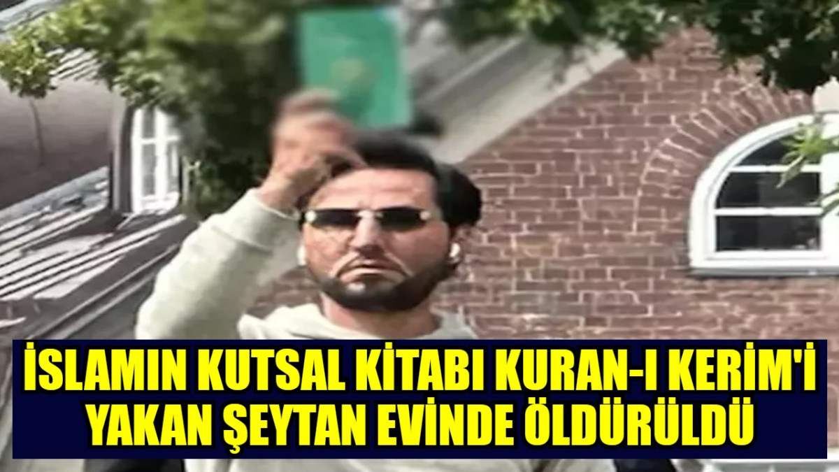 İSLAMIN KUTSAL KİTABI KURAN-I KERİM'İ YAKAN ŞEYTAN EVİNDE ÖLDÜRÜLDÜ