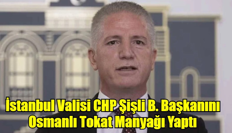 İstanbul Valisi CHP Şişli B. Başkanını Osmanlı Tokat Manyağı Yaptı