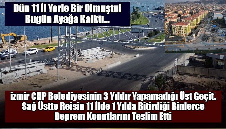 izmir CHP Belediyesinin 3 Yıldır Yapamadığı Üst Geçit. Sağ Üstte Reisin 11 İlde 1 Yılda Bitirdiği Binlerce Deprem Konutlarını Teslim Etti