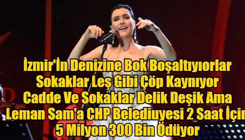 İzmir'İn Denizine Bok Boşaltıyorlar Sokaklar Leş Gibi Çöp Kaynıyor Cadde Ve Sokaklar Delik Deşik Ama Leman Sam'a CHP Belediuyesi 2 Saat İçin 5 Milyon 300 Bin Ödüyor