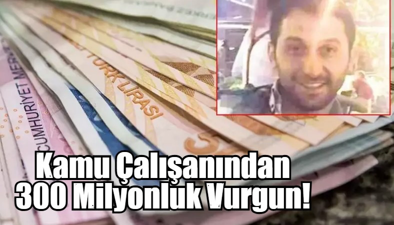 Kamu Çalışanından 300 Milyonluk Vurgun!