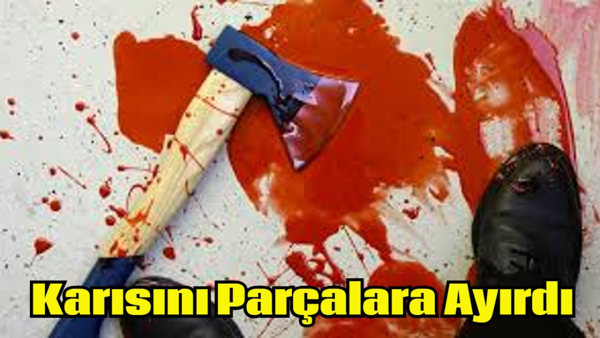 Karısını Balta İle Paramparça Ederek Öldürdü