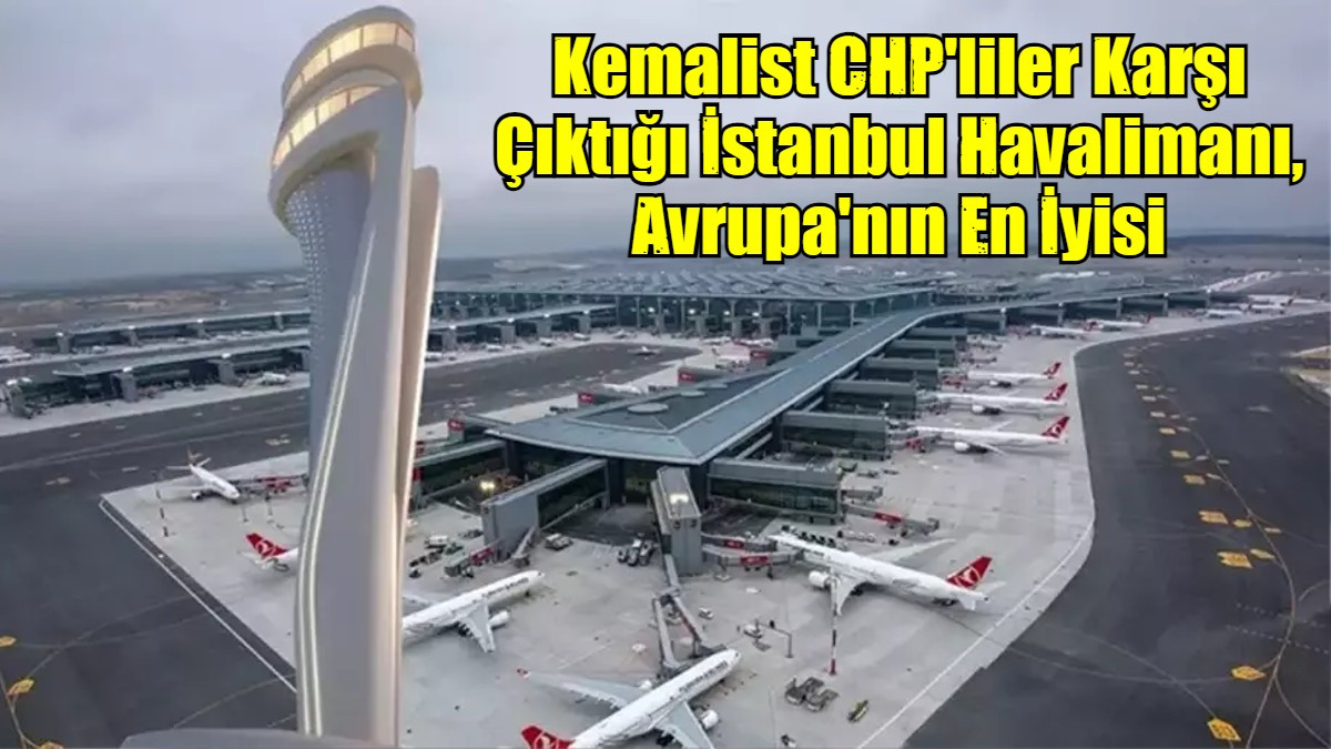 Kemalist CHP'liler Karşı Çıktığı İstanbul Havalimanı, Avrupa'nın En İyisi